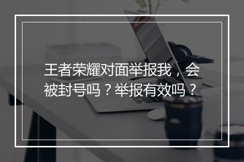 王者荣耀对面举报我,会被封号吗?举报有效吗?