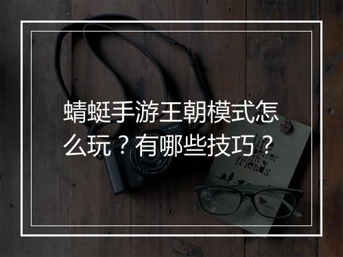 蜻蜓手游王朝模式怎么玩？有哪些技巧？