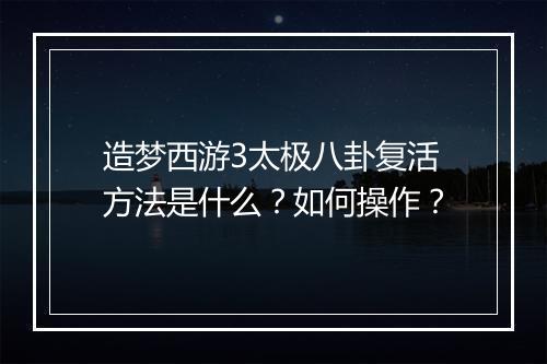 造梦西游3太极八卦复活方法是什么?如何操作?