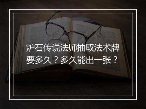 炉石传说法师抽取法术牌要多久?多久能出一张?