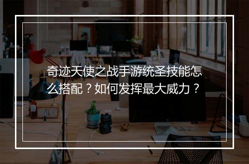 奇迹天使之战手游统圣技能怎么搭配?如何发挥最大威力?