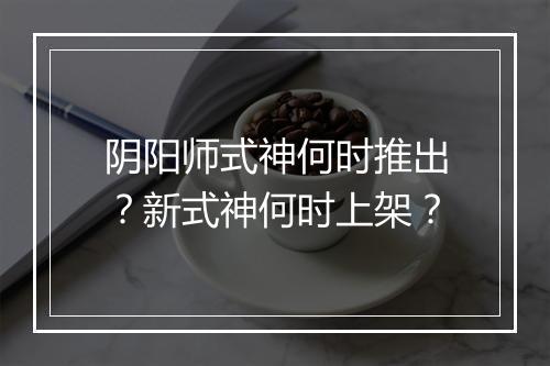 阴阳师式神何时推出？新式神何时上架？