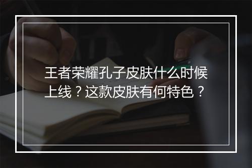 王者荣耀孔子皮肤什么时候上线?这款皮肤有何特色?