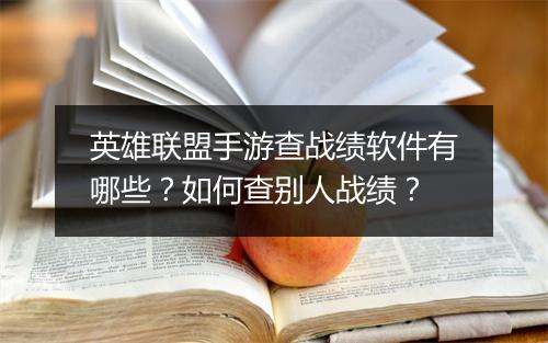 英雄联盟手游查战绩软件有哪些?如何查别人战绩?