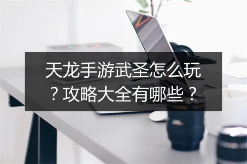 天龙手游武圣怎么玩?攻略大全有哪些?