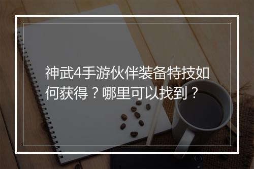 神武4手游伙伴装备特技如何获得?哪里可以找到?