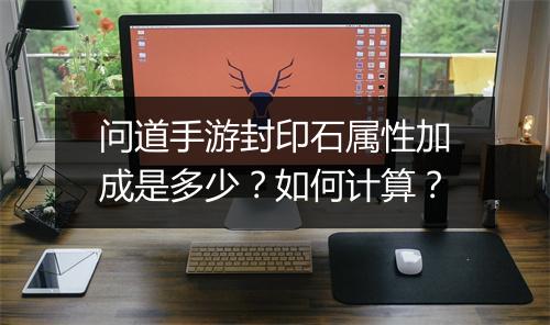 问道手游封印石属性加成是多少？如何计算？