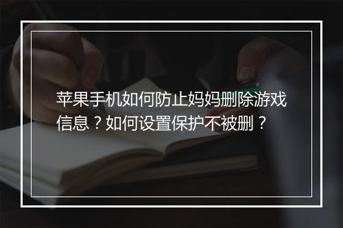 苹果手机如何防止妈妈删除游戏信息?如何设置保护不被删?