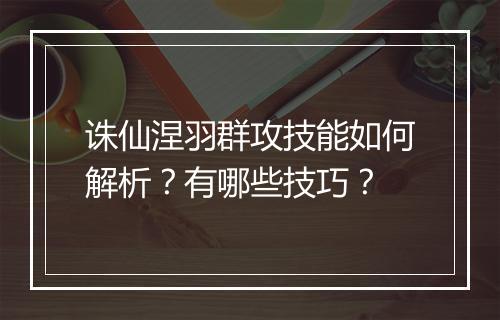 诛仙涅羽群攻技能如何解析？有哪些技巧？