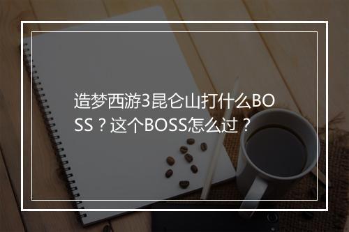 造梦西游3昆仑山打什么BOSS?这个BOSS怎么过?