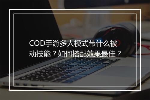 COD手游多人模式带什么被动技能?如何搭配效果最佳?