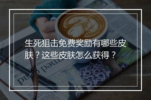 生死狙击免费奖励有哪些皮肤?这些皮肤怎么获得?