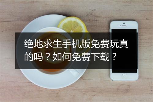 绝地求生手机版免费玩真的吗?如何免费下载?
