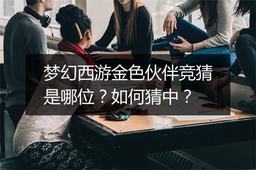 梦幻西游金色伙伴竞猜是哪位?如何猜中?