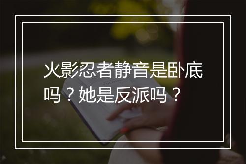 火影忍者静音是卧底吗?她是反派吗?