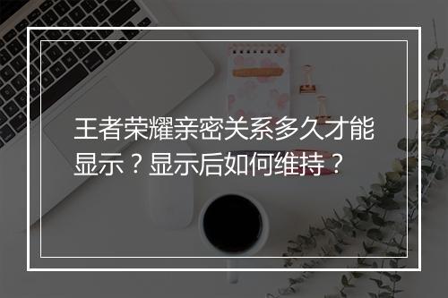 王者荣耀亲密关系多久才能显示？显示后如何维持？