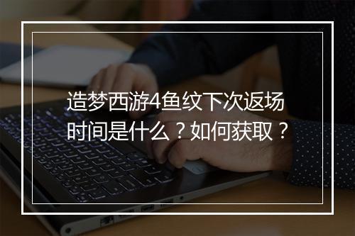 造梦西游4鱼纹下次返场时间是什么?如何获取?
