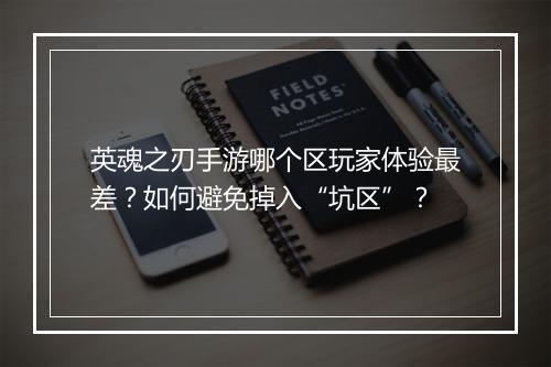 英魂之刃手游哪个区玩家体验最差？如何避免掉入“坑区”？