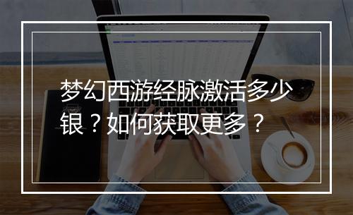 梦幻西游经脉激活多少银?如何获取更多?