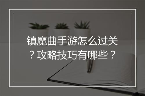 镇魔曲手游怎么过关？攻略技巧有哪些？