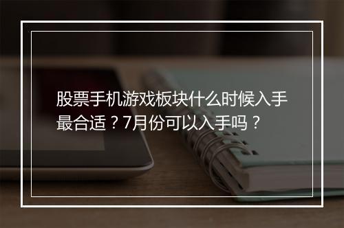 股票手机游戏板块什么时候入手最合适？7月份可以入手吗？
