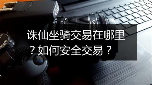诛仙坐骑交易在哪里？如何安全交易？