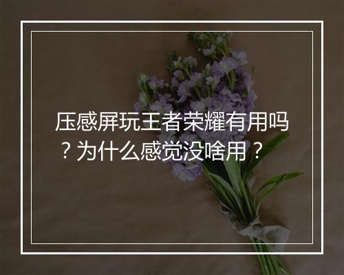 压感屏玩王者荣耀有用吗?为什么感觉没啥用?