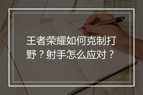 王者荣耀如何克制打野?射手怎么应对?