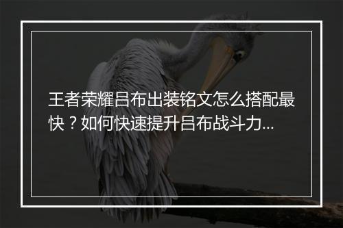 王者荣耀吕布出装铭文怎么搭配最快？如何快速提升吕布战斗力？