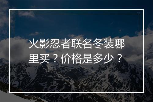 火影忍者联名冬装哪里买?价格是多少?
