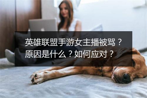 英雄联盟手游女主播被骂?原因是什么?如何应对?