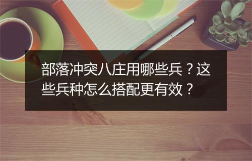 部落冲突八庄用哪些兵？这些兵种怎么搭配更有效？