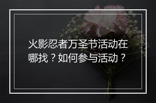 火影忍者万圣节活动在哪找？如何参与活动？