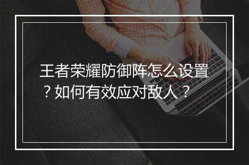 王者荣耀防御阵怎么设置？如何有效应对敌人？