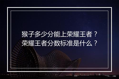 猴子多少分能上荣耀王者?荣耀王者分数标准是什么?