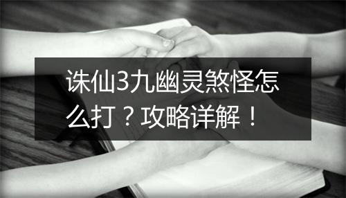 诛仙3九幽灵煞怪怎么打？攻略详解！