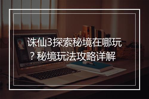 诛仙3探索秘境在哪玩?秘境玩法攻略详解