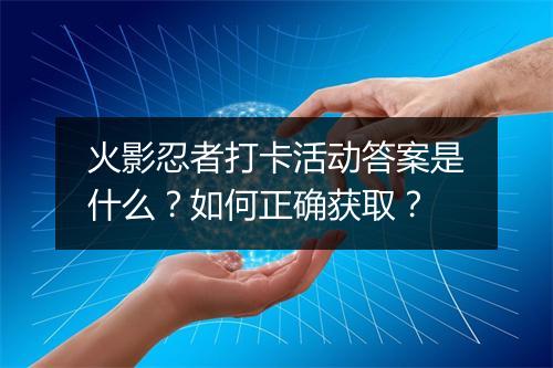 火影忍者打卡活动答案是什么？如何正确获取？