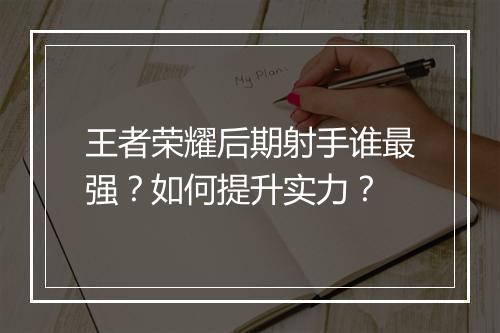王者荣耀后期射手谁最强？如何提升实力？