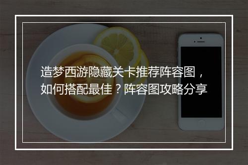 造梦西游隐藏关卡推荐阵容图,如何搭配最佳?阵容图攻略分享