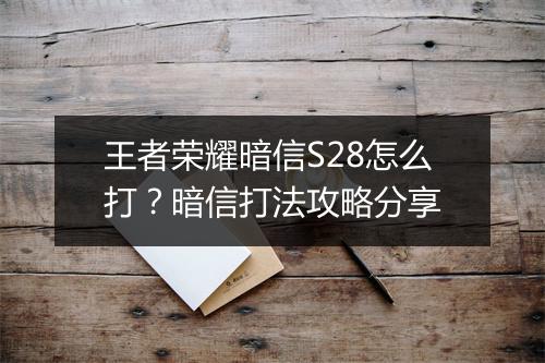王者荣耀暗信S28怎么打?暗信打法攻略分享