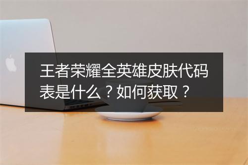 王者荣耀全英雄皮肤代码表是什么?如何获取?