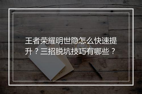 王者荣耀明世隐怎么快速提升？三招脱坑技巧有哪些？