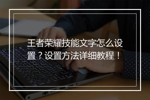 王者荣耀技能文字怎么设置？设置方法详细教程！