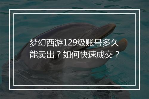 梦幻西游129级账号多久能卖出?如何快速成交?