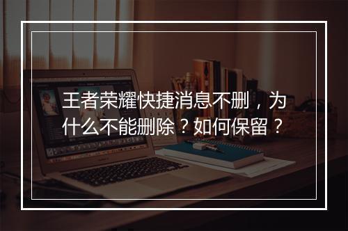 王者荣耀快捷消息不删，为什么不能删除？如何保留？