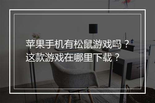 苹果手机有松鼠游戏吗？这款游戏在哪里下载？