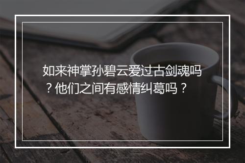 如来神掌孙碧云爱过古剑魂吗？他们之间有感情纠葛吗？