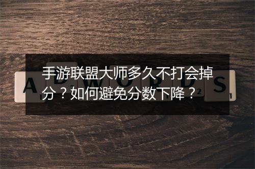 手游联盟大师多久不打会掉分?如何避免分数下降?