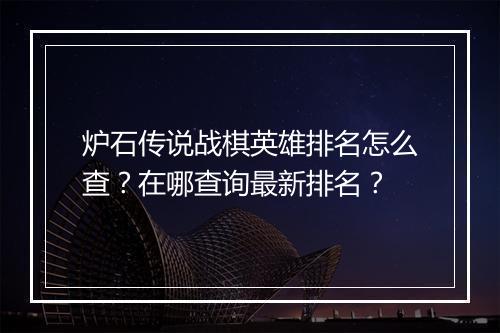 炉石传说战棋英雄排名怎么查？在哪查询最新排名？